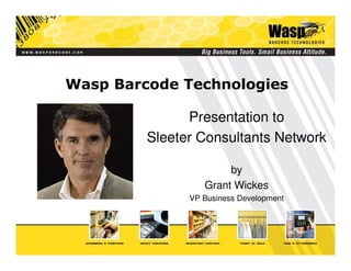 Wasp Barcode Technologies

               Presentation to
         Sleeter Consultants Network

                       by
                  Grant Wickes
               VP Business Development
 