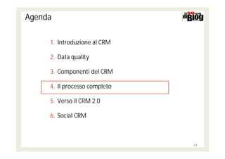 Agenda

     1. Introduzione al CRM

     2. Data quality

     3. Componenti del CRM

     4. Il processo completo

     5. Verso il CRM 2.0

     6. Social CRM



                               24
 