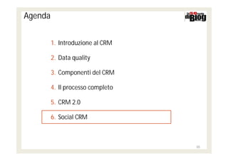 Agenda


         1. Introduzione al CRM

         2. Data quality

         3. Componenti del CRM

         4. Il processo completo

         5. CRM 2.0

         6. Social CRM



                                   35
 