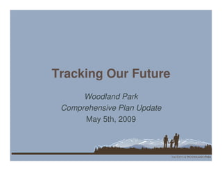 Tracking Our Future
      Woodland Park
 Comprehensive Plan Update
      May 5th, 2009
 