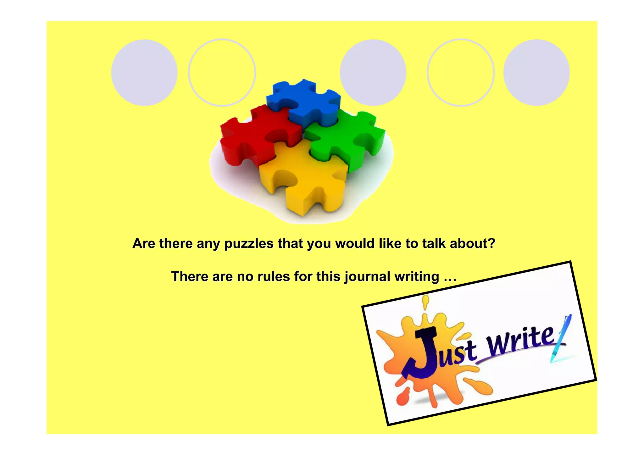 Are there any puzzles that you would like to talk about?
There are no rules for this journal writing …

 