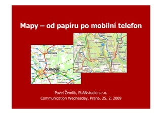 Mapy – od papíru po mobilní telefon




          Pavel Žemlík, PLANstudio s.r.o.
     Communication Wednesday, Praha, 25. 2. 2009
 