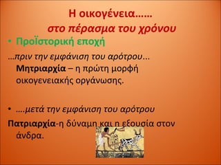 Η οικογένεια……  στο πέρασμα του χρόνου ΠροΪστορική εποχή … πριν την εμφάνιση του αρότρου ...  Μητριαρχία  – η πρώτη μορφή οικογενειακής οργάνωσης. … .μετά την εμφάνιση του αρότρου Πατριαρχία -η δύναμη και η εξουσία στον άνδρα. 