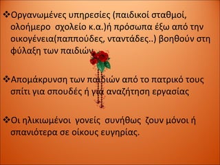 Οργανωμένες υπηρεσίες (παιδικοί σταθμοί, ολοήμερο  σχολείο κ.α.)ή πρόσωπα έξω από την οικογένεια(παππούδες, νταντάδες..) βοηθούν στη φύλαξη των παιδιών  Απομάκρυνση των παιδιών από το πατρικό τους σπίτι για σπουδές ή για αναζήτηση εργασίας Οι ηλικιωμένοι  γονείς  συνήθως  ζουν μόνοι ή σπανιότερα σε οίκους ευγηρίας.  