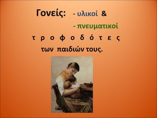 Γονείς:  -  υλικοί   & - πνευματικοί τ  ρ  ο  φ  ο  δ  ό  τ  ε  ς των  παιδιών τους. 
