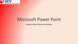 Microsoft Power Point
Isabella Nicole Alzamora Pacheco
 
