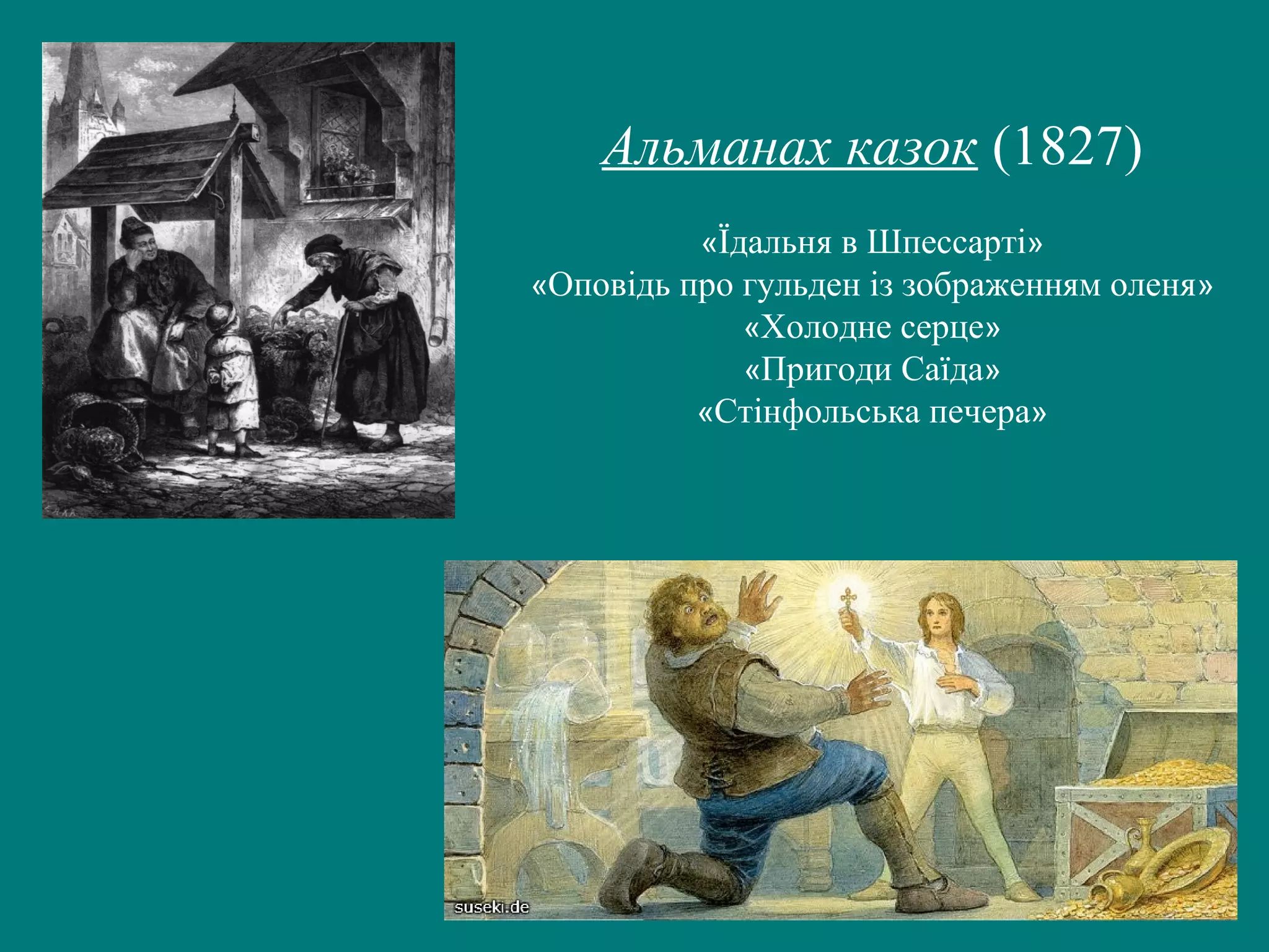 Альманах казок (1827)
«Їдальня в Шпессарті»
«Оповідь про гульден із зображенням оленя»
«Холодне серце»
«Пригоди Саїда»
«Стінфольська печера»
 