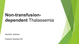 Non-transfusion-
dependent Thalassemia
Abdullah Aldhban
Pediatric Resident R4
 