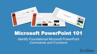 Microsoft PowerPoint 101
Identify Foundational Microsoft PowerPoint
Commands and Functions
 