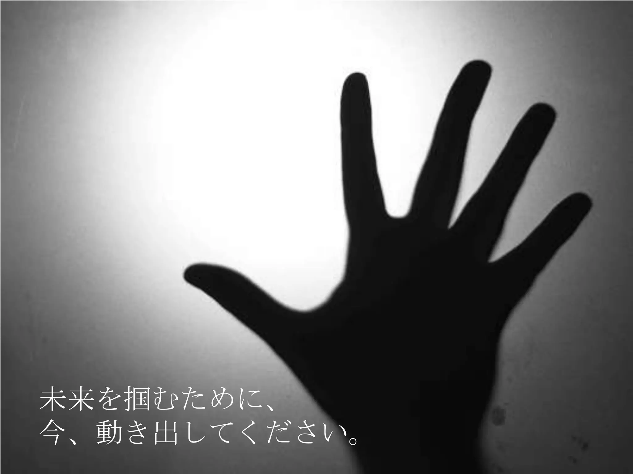 未来を掴むために、
今、動き出してください。
 