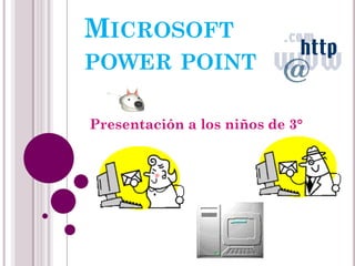 MICROSOFT
POWER POINT

Presentación a los niños de 3°
 