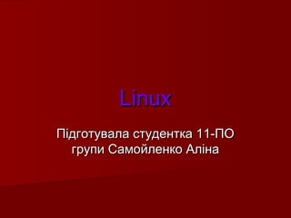 LinuxLinux
Підготувала студентка 11-ПОПідготувала студентка 11-ПО
групи Самойленко Алінагрупи Самойленко Аліна
 