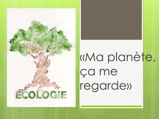 «Ma planète,
ça me
regarde»
 