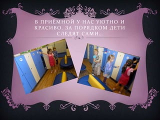 В ПРИЁМНОЙ У НАС УЮТНО И
КРАСИВО. ЗА ПОРЯДКОМ ДЕТИ
СЛЕДЯТ САМИ…
 