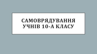 САМОВРЯДУВАННЯ
УЧНІВ 10-А КЛАСУ
 