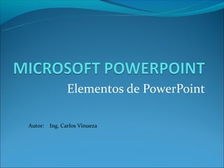 Elementos de PowerPoint

Autor:   Ing. Carlos Vinueza
 