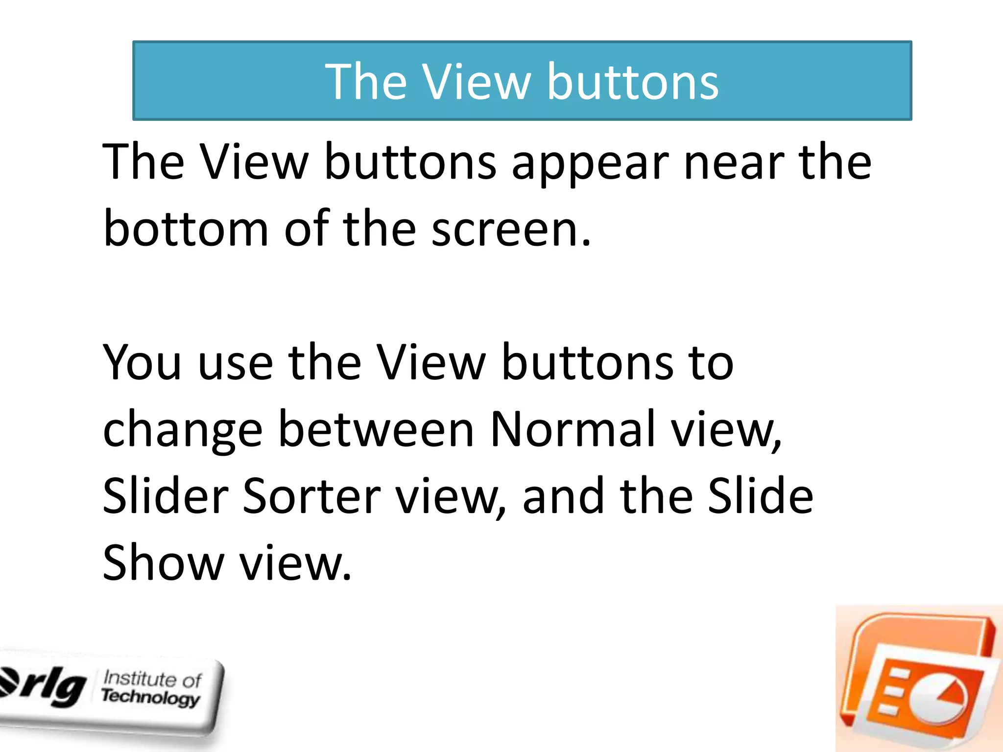 The View buttons
The View buttons appear near the
bottom of the screen.
You use the View buttons to
change between Normal view,
Slider Sorter view, and the Slide
Show view.

 