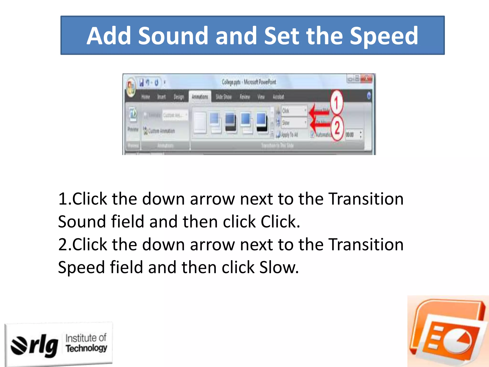 Add Sound and Set the Speed

1.Click the down arrow next to the Transition
Sound field and then click Click.
2.Click the down arrow next to the Transition
Speed field and then click Slow.

 