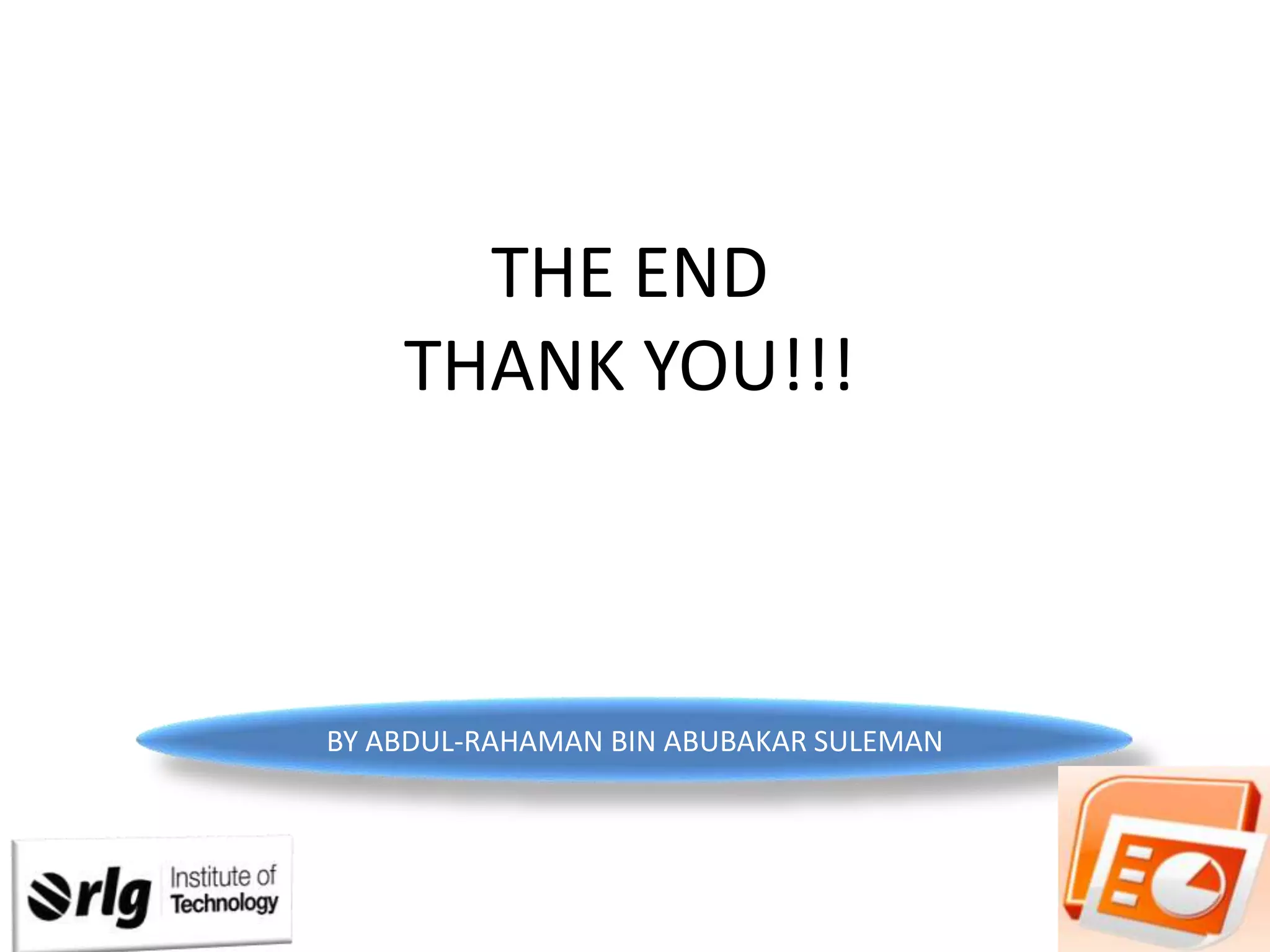 THE END
THANK YOU!!!

BY ABDUL-RAHAMAN BIN ABUBAKAR SULEMAN

 