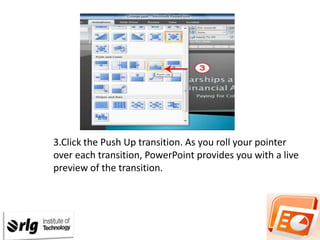 3.Click the Push Up transition. As you roll your pointer
over each transition, PowerPoint provides you with a live
preview of the transition.

 