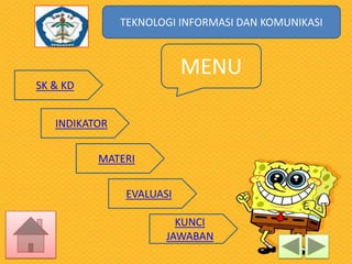 TEKNOLOGI INFORMASI DAN KOMUNIKASI
TEKNOLOGI INFORMASI DAN KOMUNIKASI

MENU
SK & KD
INDIKATOR
MATERI
EVALUASI
KUNCI
JAWABAN

 