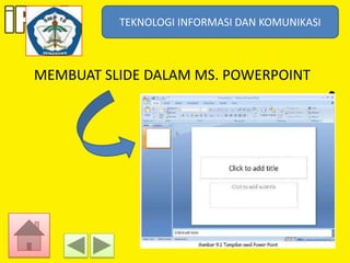 TEKNOLOGI INFORMASI DAN KOMUNIKASI
TEKNOLOGI INFORMASI DAN KOMUNIKASI

MEMBUAT SLIDE DALAM MS. POWERPOINT

 