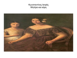Κωνσταντίνος Ιατράς
 Μητέρα και κόρη
 