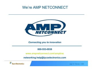 We’re AMP NETCONNECT




    Connecting you to innovation


           800-553-0938
 www.ampnetconnect.comamptrac
networking.help@tycoelectronics.com

                                      page 18 / February 1, 2008
 