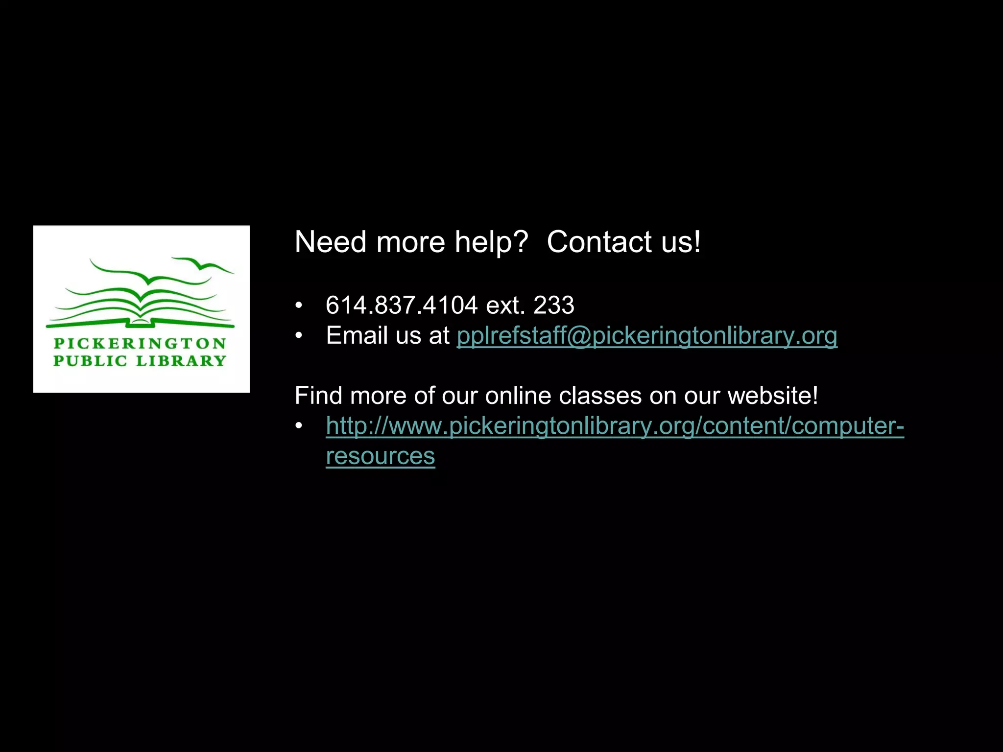 Need more help? Contact us!
• 614.837.4104 ext. 233
• Email us at pplrefstaff@pickeringtonlibrary.org
Find more of our online classes on our website!
• http://www.pickeringtonlibrary.org/content/computer-
resources
 