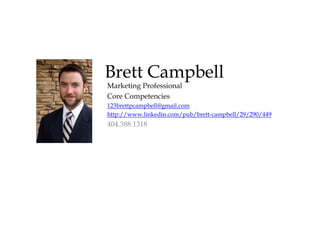 Brett Campbell
Marketing Professional
Core Competencies
123brettpcampbell@gmail.com
http://www.linkedin.com/pub/brett-campbell/29/290/449
404.388.1318
 