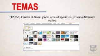 TEMAS
TEMAS: Cambia el diseño global de las diapositivas, teniendo diferentes
estilos
 