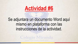 Actividad #6
Se adjuntara un documento Word aquí
mismo en plataforma con las
instrucciones de la actividad.
 