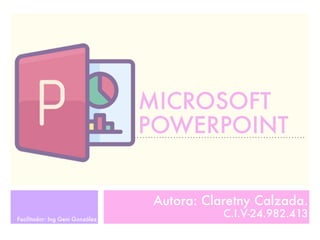 MICROSOFT
POWERPOINT
Autora: Claretny Calzada.
C.I.V-24.982.413Facilitador: Ing Geni González
 