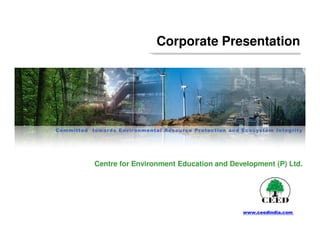 Corporate Presentation




Committed towards Environmental Resource Protection and Ecosystem Inte g rity




            Centre for Environment Education and Development (P) Ltd.




                                                          www.ceedindia.com
 