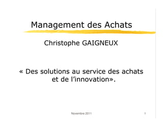 Management des Achats

       Christophe GAIGNEUX



« Des solutions au service des achats
          et de l’innovation».



               Novembre 2011            1
 