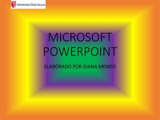 MICROSOFT
POWERPOINT
ELABORADO POR DIANA MENDO
