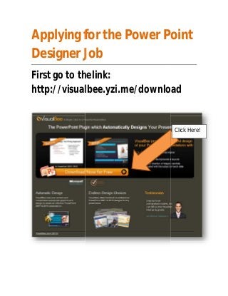 Applying for the Power Point
Designer Job
First go to the
thelink:
http://visualbee.yzi.me/download

Click Here!

 