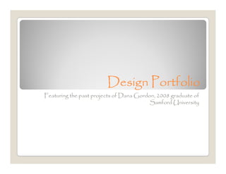 Design Portfolio
Featuring the past projects of Dana Gordon, 2008 graduate of
                                         Samford University
 