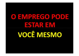 O EMPREGO PODE
   ESTAR EM
  VOCÊ MESMO

                 12
 