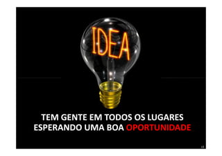 TEM GENTE EM TODOS OS LUGARES
ESPERANDO UMA BOA OPORTUNIDADE
                                  13
 