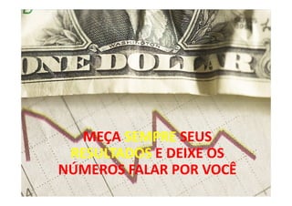 MEÇA SEMPRE SEUS
 RESULTADOS E DEIXE OS
NÚMEROS FALAR POR VOCÊ
                         25
 