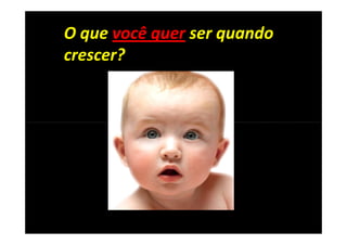O que você quer ser quando
crescer?
 