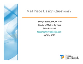 Mail Piece Design Questions?

      Tammy Caserta, EMCM, MDP
       Director of Mailing Services
             Think Patented
      tcaserta@thinkpatented.com
             937.254.4023
 