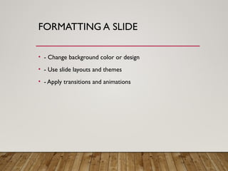 FORMATTING A SLIDE
• - Change background color or design
• - Use slide layouts and themes
• - Apply transitions and animations
 