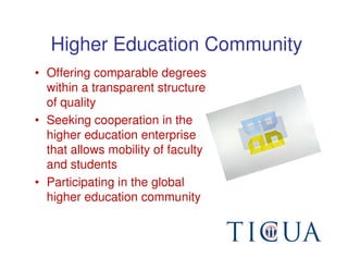 Higher Education Community
• Offering comparable degrees
  within a transparent structure
  of quality
• Seeking cooperation in the
  higher education enterprise
  that allows mobility of faculty
  and students
• Participating in the global
  higher education community
 