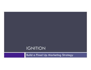 IGNITION
Build a Fired Up Marketing Strategy
 