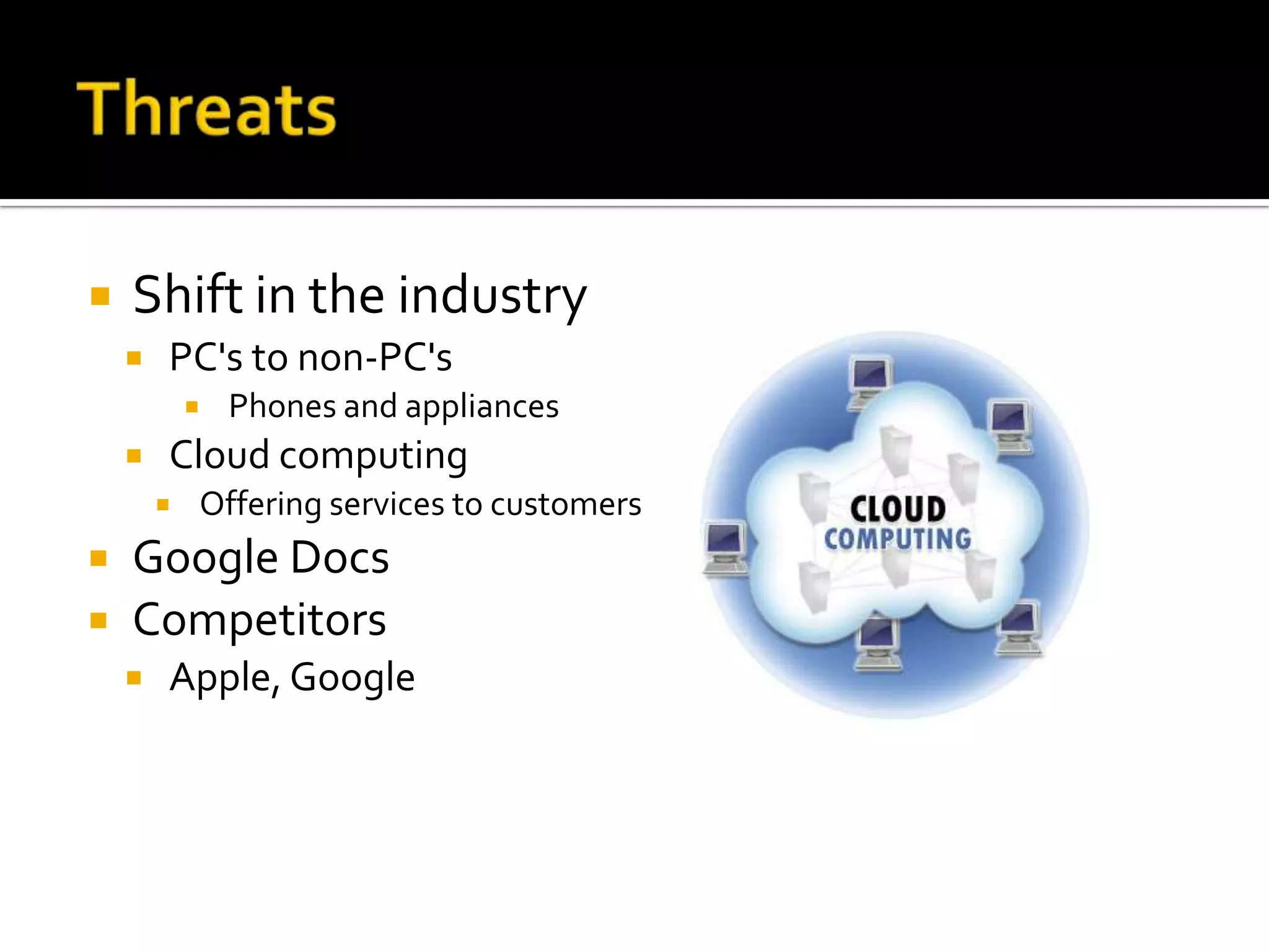    Shift in the industry
       PC's to non-PC's
               Phones and appliances
       Cloud computing
           Offering services to customers
 Google Docs
 Competitors
       Apple, Google
 