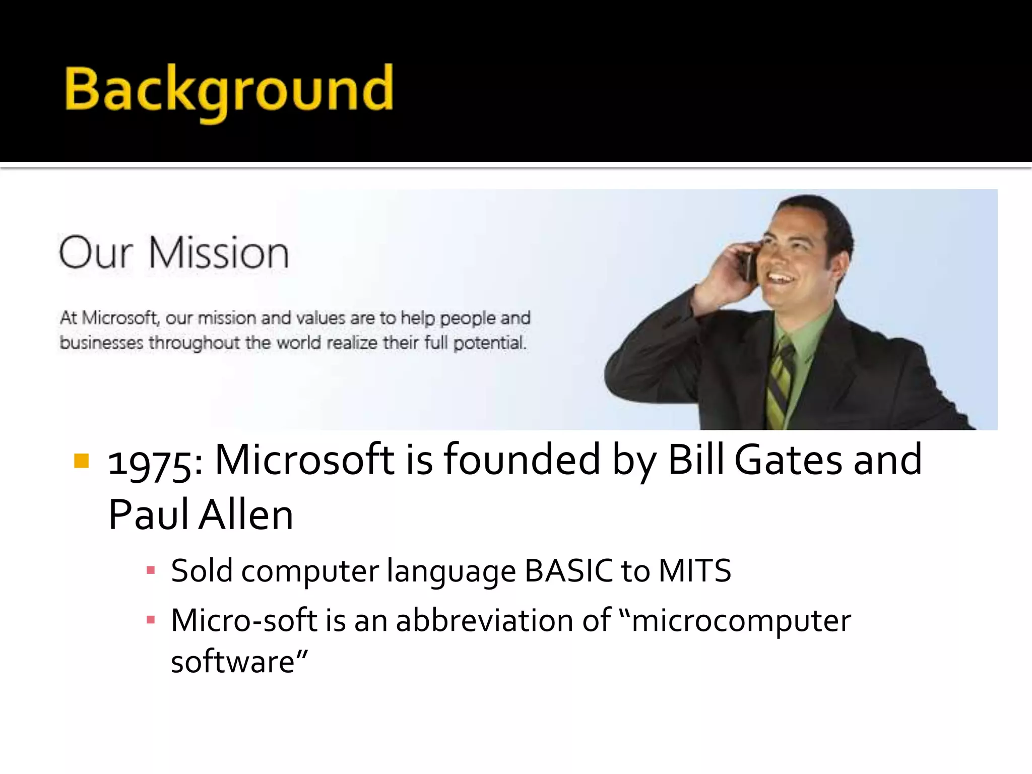 




   1975: Microsoft is founded by Bill Gates and
    Paul Allen
      ▪ Sold computer language BASIC to MITS
      ▪ Micro-soft is an abbreviation of “microcomputer
        software”
 