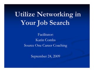 Utilize Networking in
 Your Job Search
          Facilitator:
         Karin Combs
  Source One Career Coaching

      September 24, 2009
 