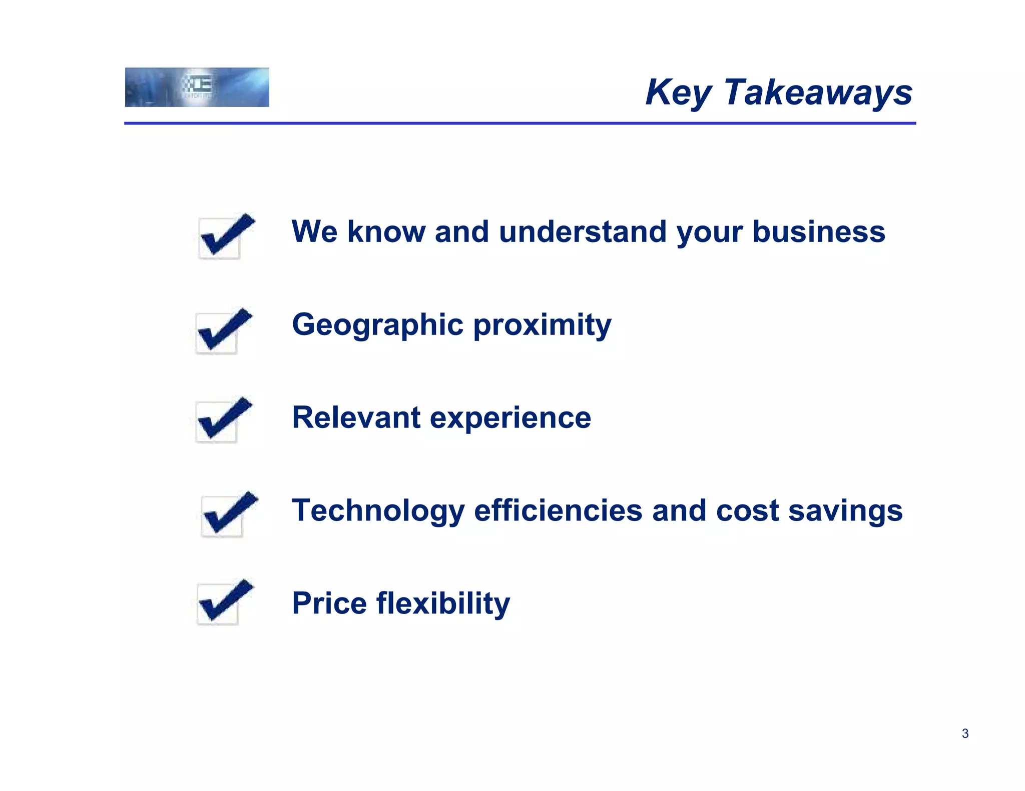 Key Takeaways


We know and understand your business

Geographic proximity

Relevant experience

Technology efficiencies and cost savings

Price flexibility



                                           3
 